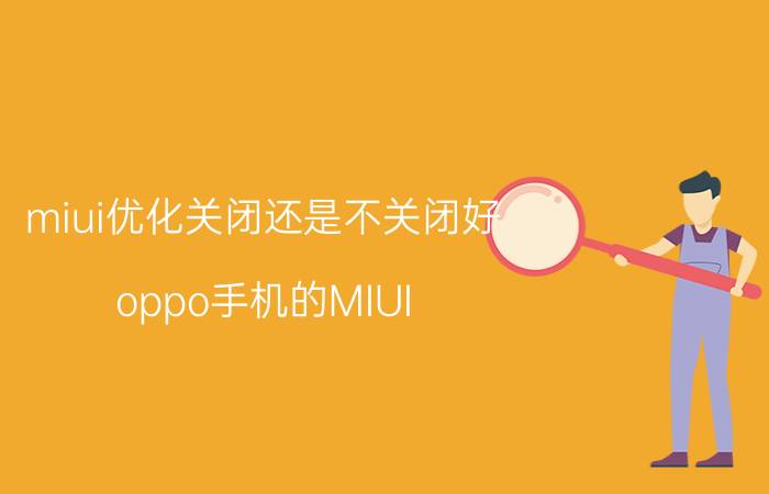 miui优化关闭还是不关闭好 oppo手机的MIUI 优化怎么关闭？